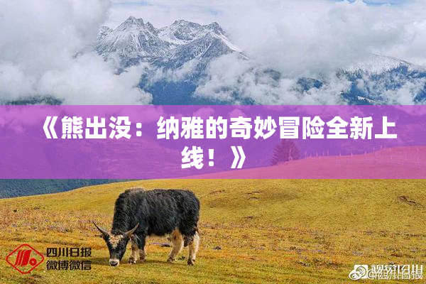 《熊出没：纳雅的奇妙冒险全新上线！》