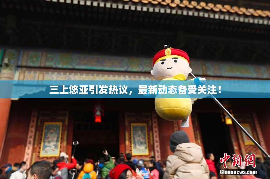三上悠亚引发热议，最新动态备受关注！