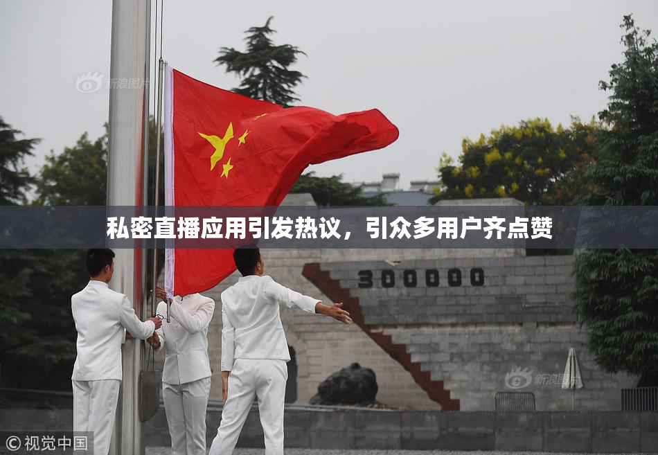 私密直播应用引发热议，引众多用户齐点赞