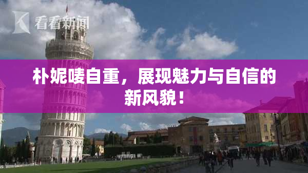 朴妮唛自重，展现魅力与自信的新风貌！