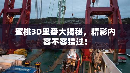 蜜桃3D里番大揭秘，精彩内容不容错过！