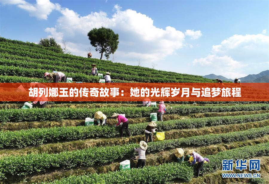 胡列娜玉的传奇故事：她的光辉岁月与追梦旅程