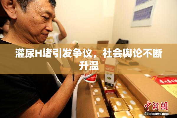 灌尿H堵引发争议，社会舆论不断升温