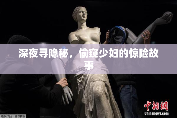 深夜寻隐秘，偷窥少妇的惊险故事