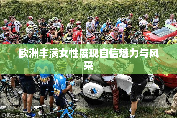 欧洲丰满女性展现自信魅力与风采