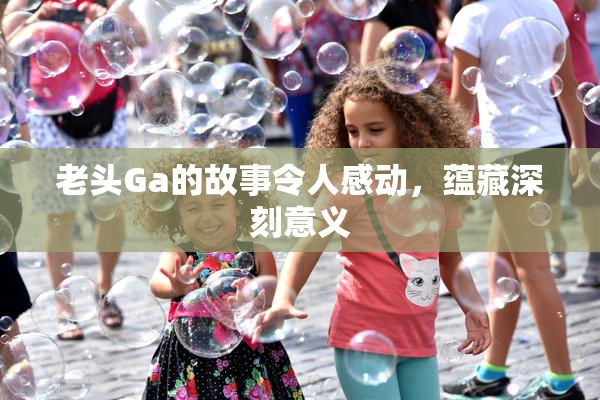 老头Ga的故事令人感动，蕴藏深刻意义