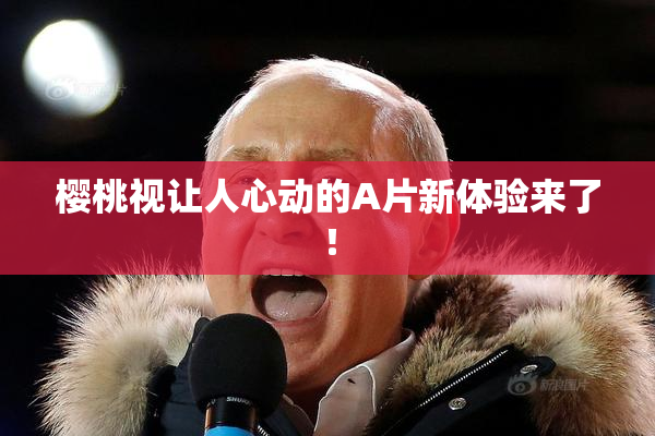 樱桃视让人心动的A片新体验来了！