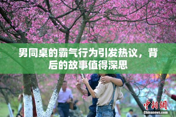 男同桌的霸气行为引发热议，背后的故事值得深思