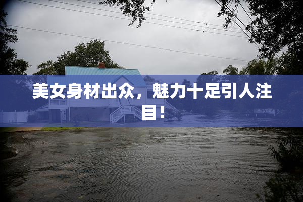 美女身材出众，魅力十足引人注目！