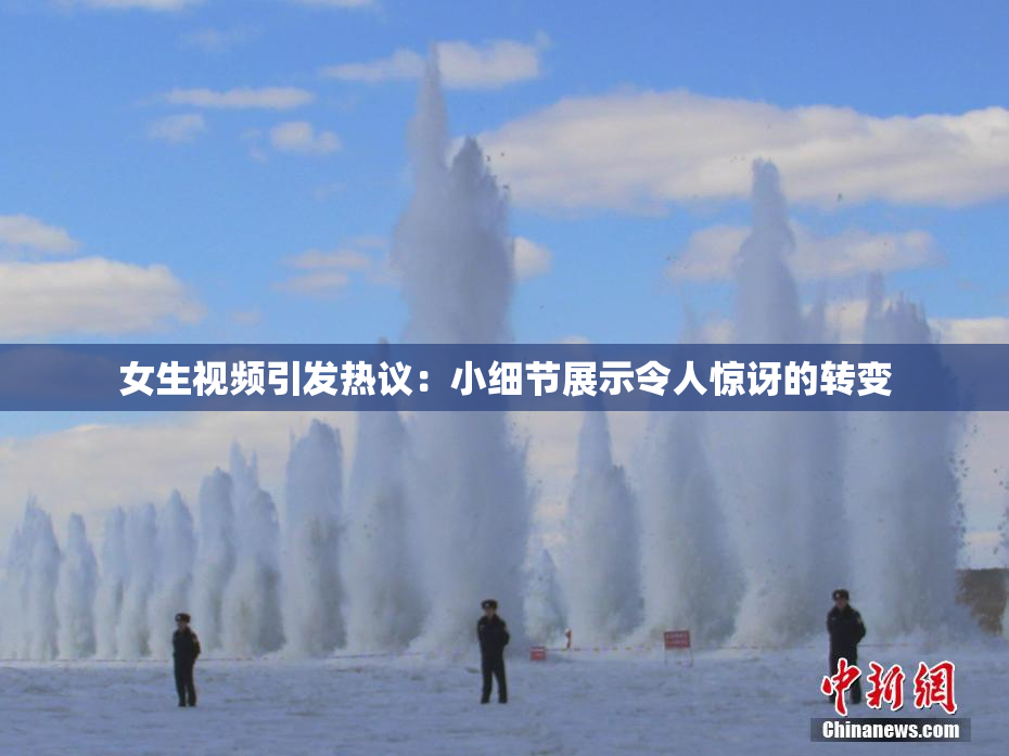 女生视频引发热议：小细节展示令人惊讶的转变