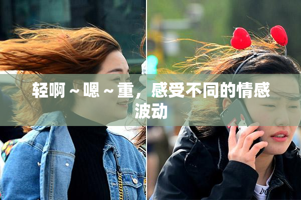 轻啊～嗯～重，感受不同的情感波动