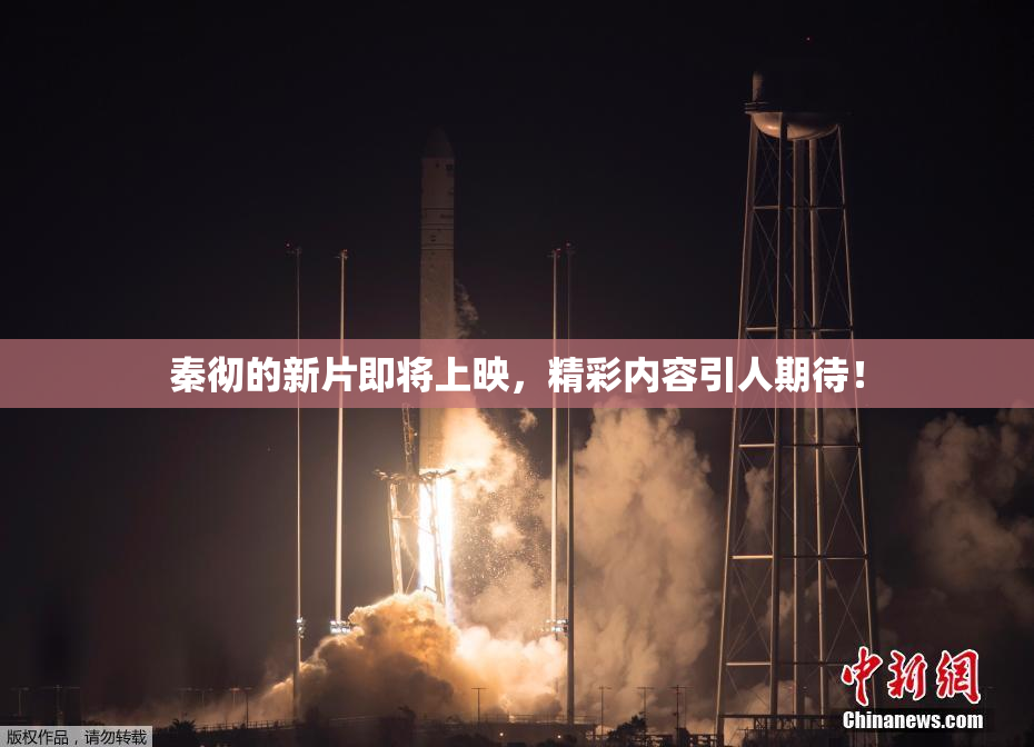 秦彻的新片即将上映，精彩内容引人期待！