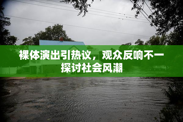 裸体演出引热议，观众反响不一探讨社会风潮
