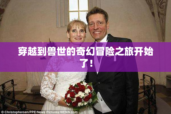 穿越到兽世的奇幻冒险之旅开始了！