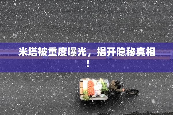 米塔被重度曝光，揭开隐秘真相！
