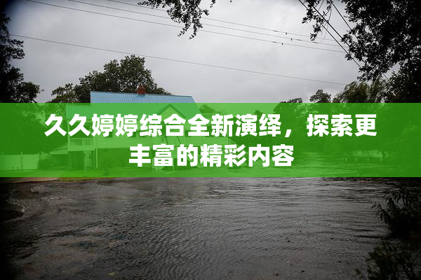 久久婷婷综合全新演绎，探索更丰富的精彩内容
