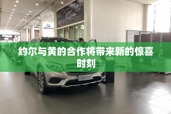 约尔与黄的合作将带来新的惊喜时刻