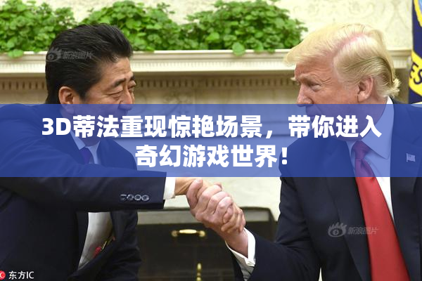 3D蒂法重现惊艳场景，带你进入奇幻游戏世界！