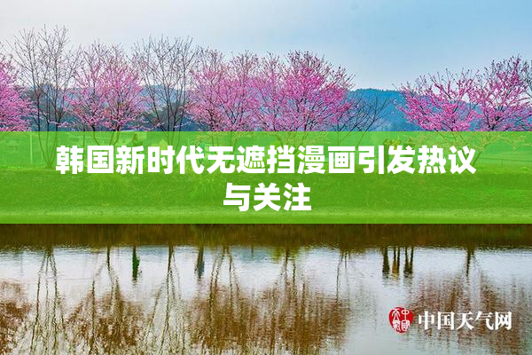 韩国新时代无遮挡漫画引发热议与关注
