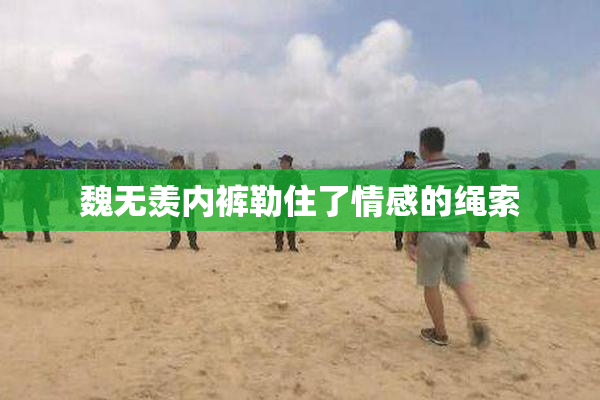 魏无羡内裤勒住了情感的绳索