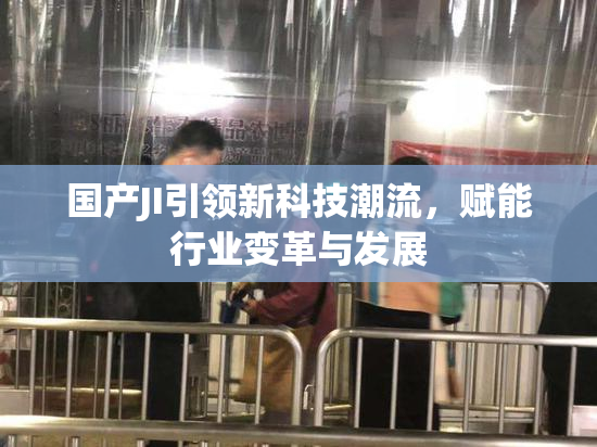 国产JI引领新科技潮流，赋能行业变革与发展