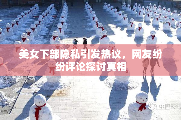 美女下部隐私引发热议，网友纷纷评论探讨真相