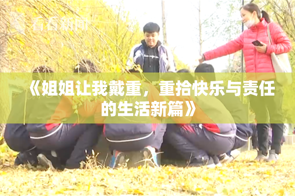 《姐姐让我戴重，重拾快乐与责任的生活新篇》