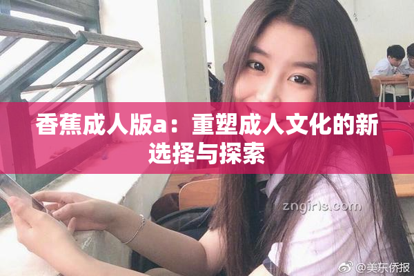 香蕉成人版a：重塑成人文化的新选择与探索
