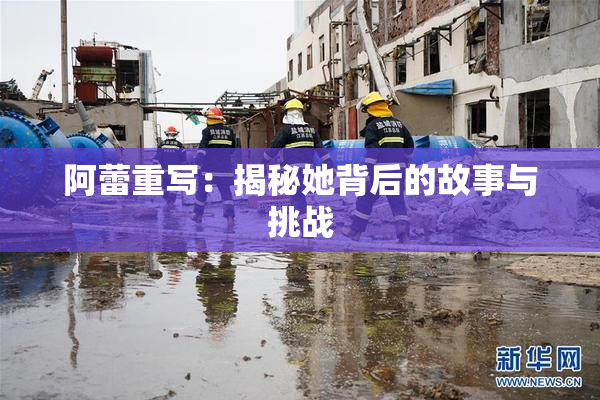 阿蕾重写：揭秘她背后的故事与挑战
