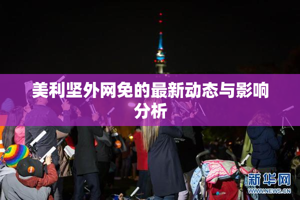 美利坚外网免的最新动态与影响分析