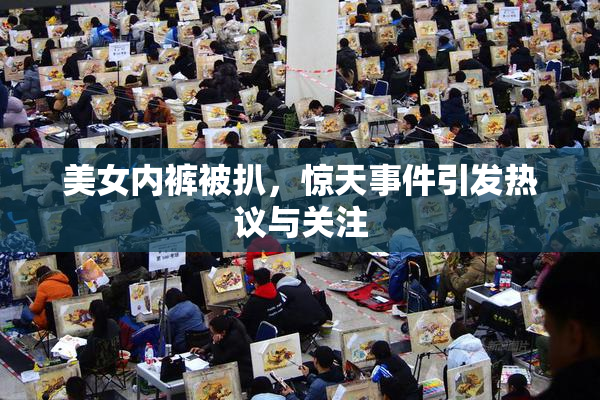 美女内裤被扒，惊天事件引发热议与关注