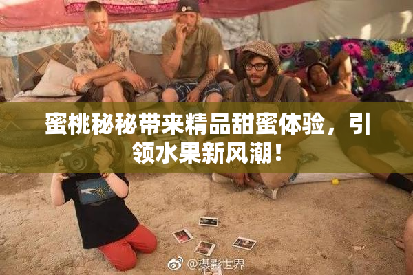 蜜桃秘秘带来精品甜蜜体验，引领水果新风潮！
