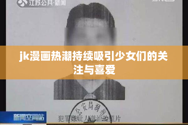 jk漫画热潮持续吸引少女们的关注与喜爱