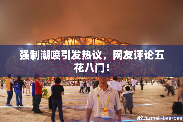 强制潮喷引发热议，网友评论五花八门！