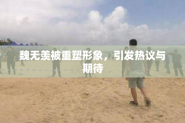 魏无羡被重塑形象，引发热议与期待