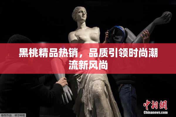 黑桃精品热销，品质引领时尚潮流新风尚