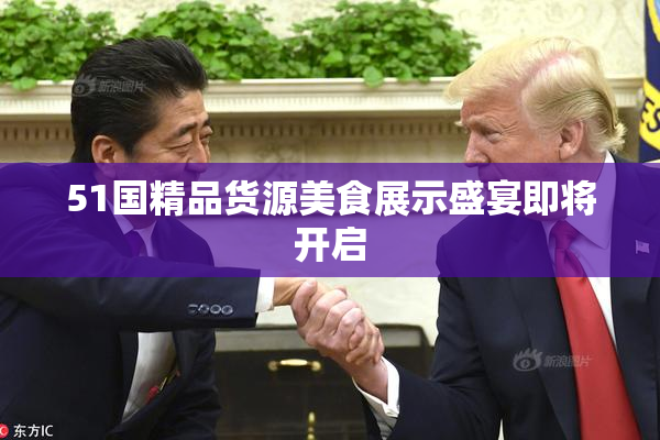 51国精品货源美食展示盛宴即将开启