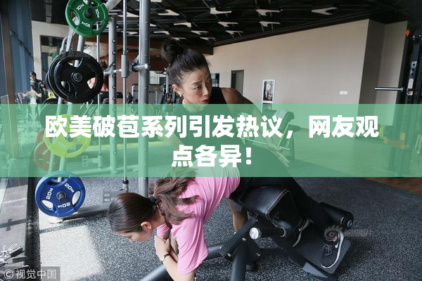 欧美破苞系列引发热议，网友观点各异！