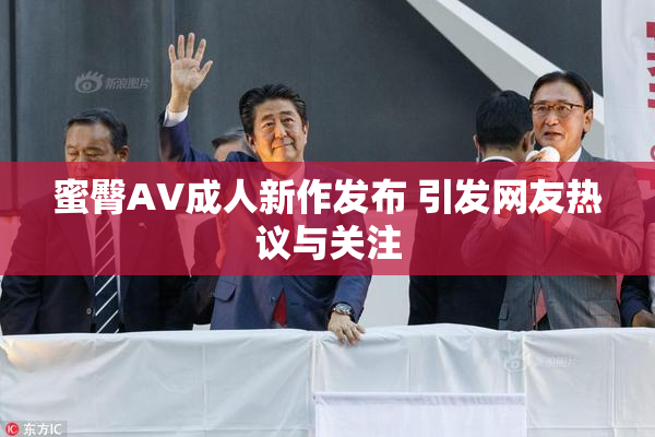 蜜臀AV成人新作发布 引发网友热议与关注