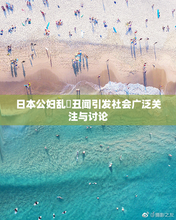 日本公妇乱婬丑闻引发社会广泛关注与讨论