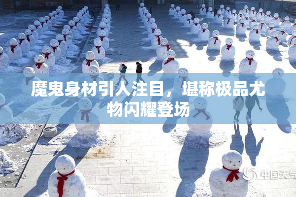魔鬼身材引人注目，堪称极品尤物闪耀登场