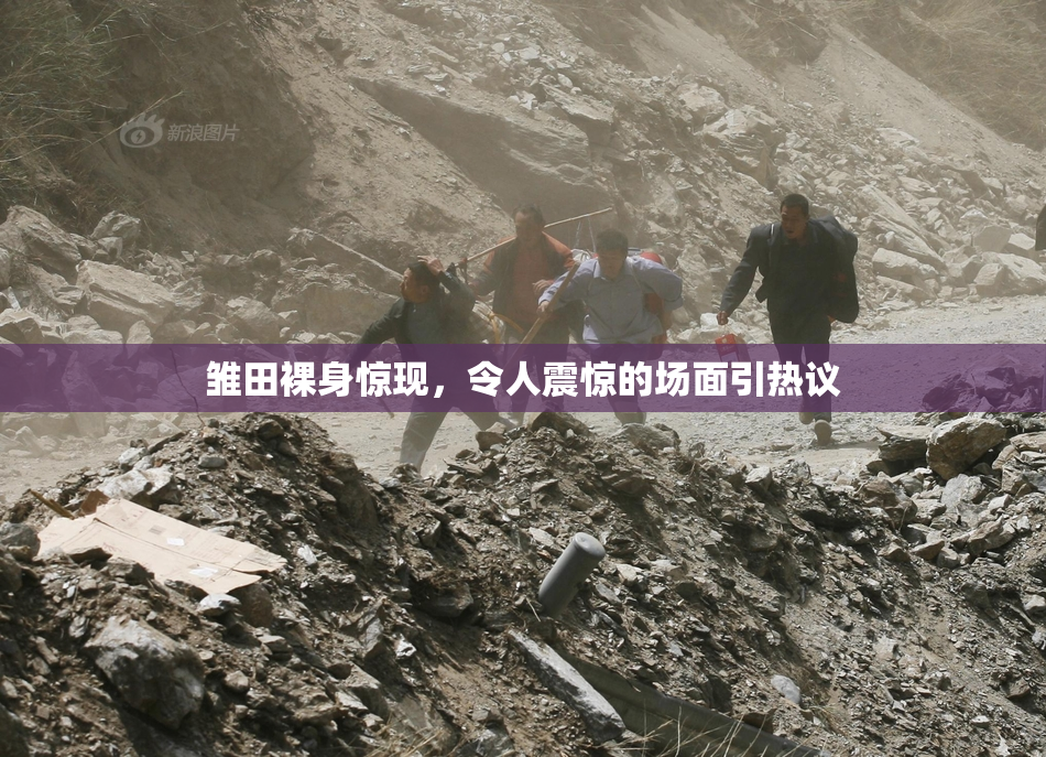 雏田裸身惊现，令人震惊的场面引热议