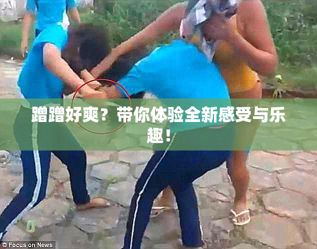 蹭蹭好爽？带你体验全新感受与乐趣！