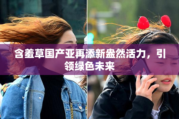 含羞草国产亚再添新盎然活力，引领绿色未来
