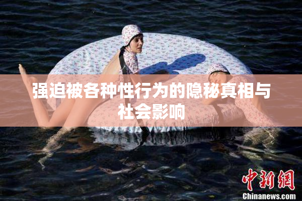 强迫被各种性行为的隐秘真相与社会影响