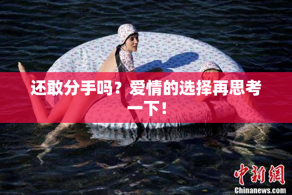 还敢分手吗？爱情的选择再思考一下！