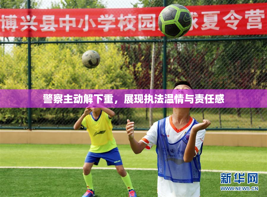 警察主动解下重，展现执法温情与责任感