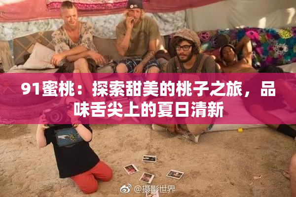 91蜜桃：探索甜美的桃子之旅，品味舌尖上的夏日清新
