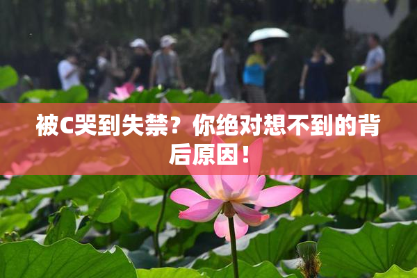 被C哭到失禁？你绝对想不到的背后原因！