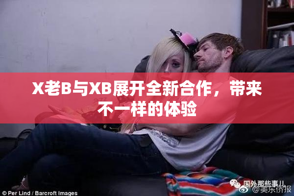 X老B与XB展开全新合作，带来不一样的体验